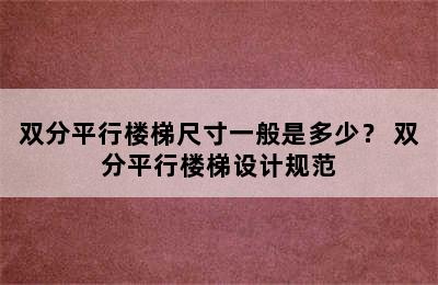 双分平行楼梯尺寸一般是多少？ 双分平行楼梯设计规范